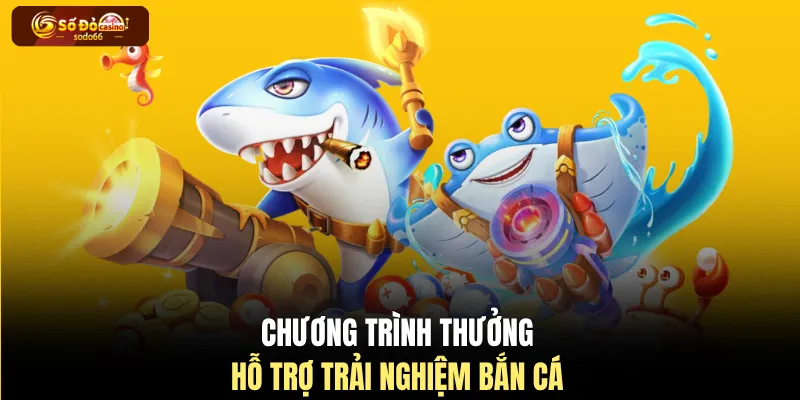 Chương trình thưởng hỗ trợ trải nghiệm bắn cá