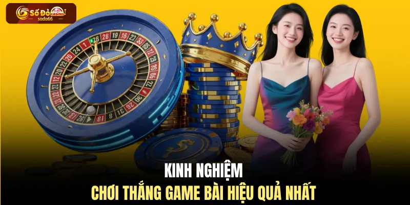 Kinh nghiệm chơi thắng game bài hiệu quả nhất