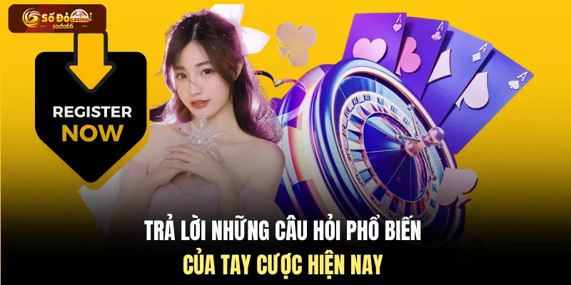 Trả lời những câu hỏi phổ biến của tay cược hiện nay