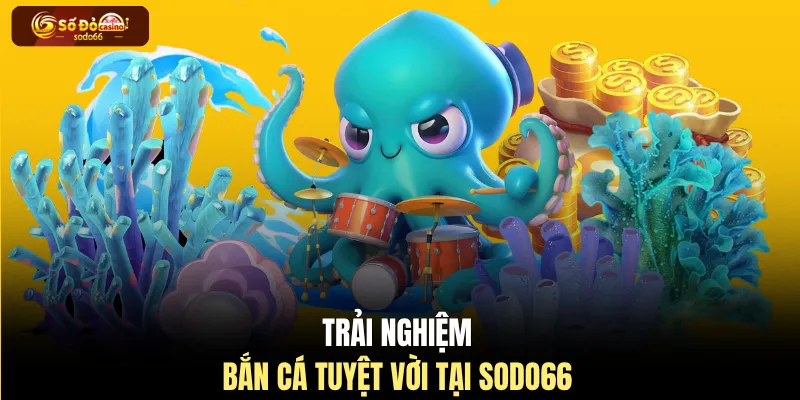 Trải nghiệm bắn cá tuyệt vời tại SODO66